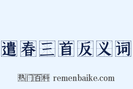 遣春三首反义词是什么意思的图片